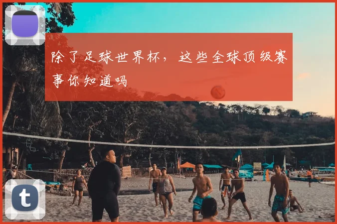 除了足球世界杯,这些全球顶级赛事你知道吗