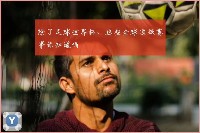 除了足球世界杯,这些全球顶级赛事你知道吗