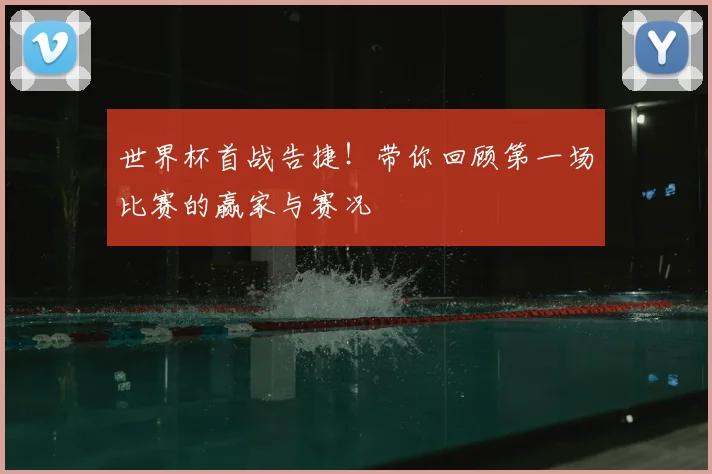 世界杯首战告捷!带你回顾第一场比赛的赢家与赛况