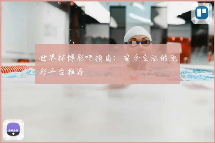 世界杯博彩吧指南：安全合法的竞彩平台推荐
