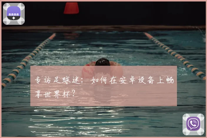 专访足球迷:如何在安卓设备上畅享世界杯?