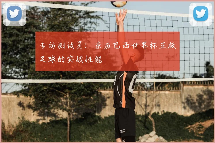 专访测试员：亲历巴西世界杯正版足球的实战性能