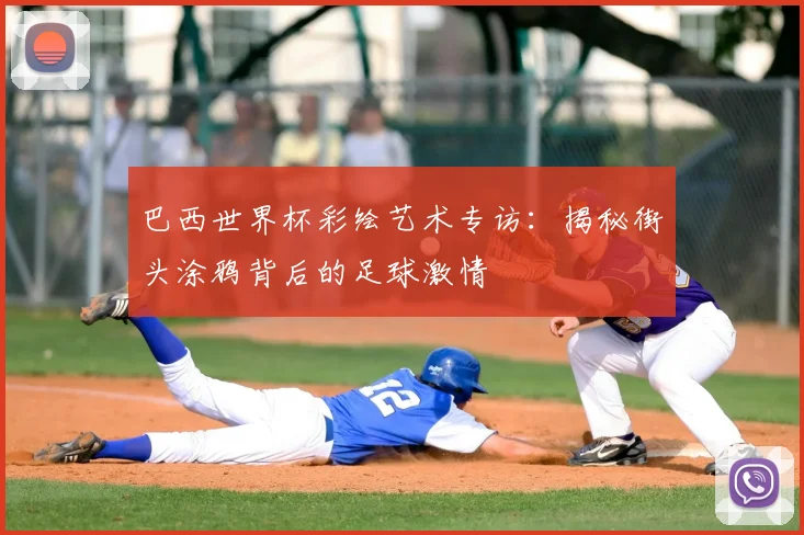 巴西世界杯彩绘艺术专访:揭秘街头涂鸦背后的足球激情