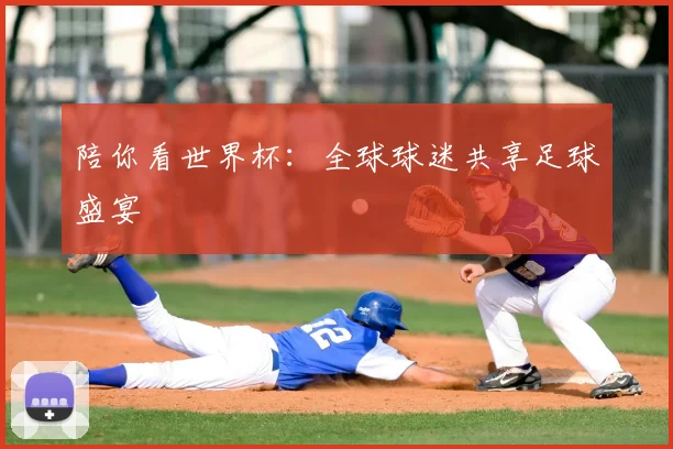 陪你看世界杯:全球球迷共享足球盛宴