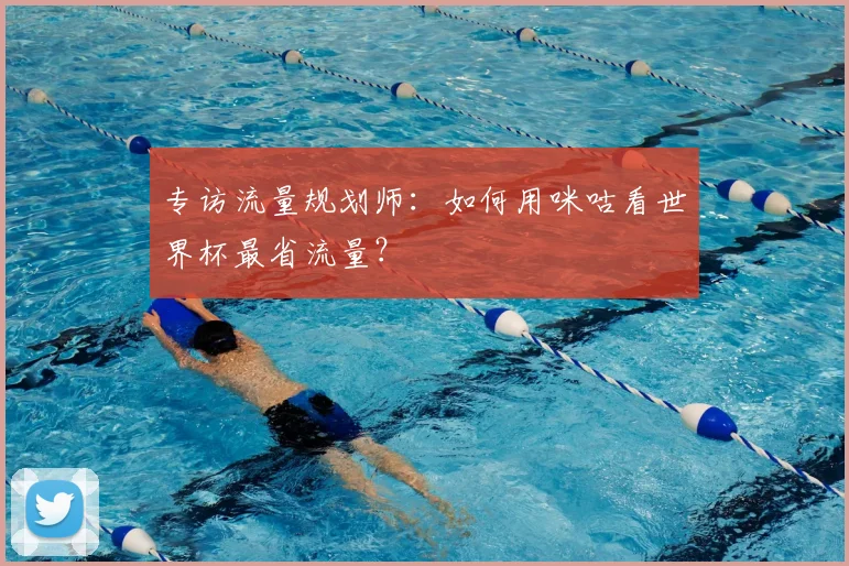 专访流量规划师:如何用咪咕看世界杯最省流量?