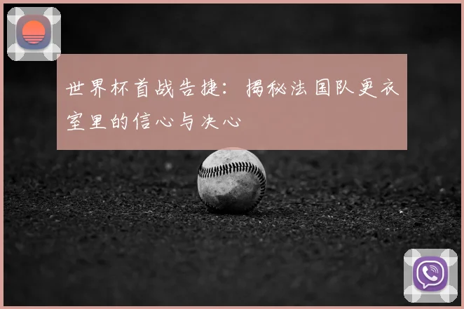 世界杯首战告捷:揭秘法国队更衣室里的信心与决心