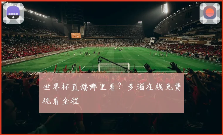世界杯直播哪里看？多瑙在线免费观看全程