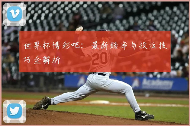 世界杯博彩吧：最新赔率与投注技巧全解析