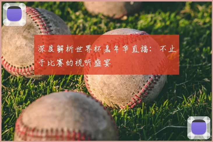 深度解析世界杯嘉年华直播:不止于比赛的视听盛宴
