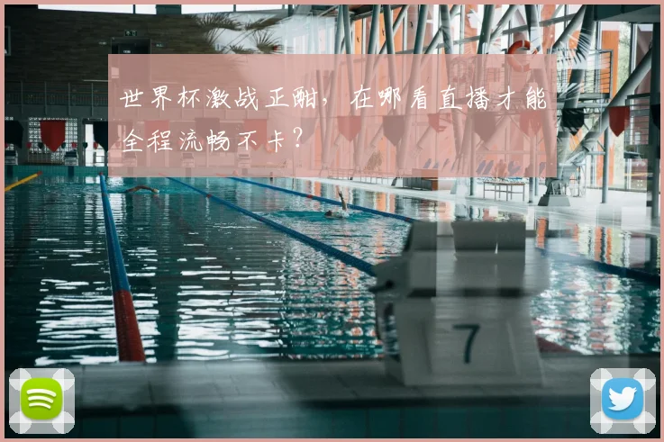 世界杯激战正酣,在哪看直播才能全程流畅不卡?