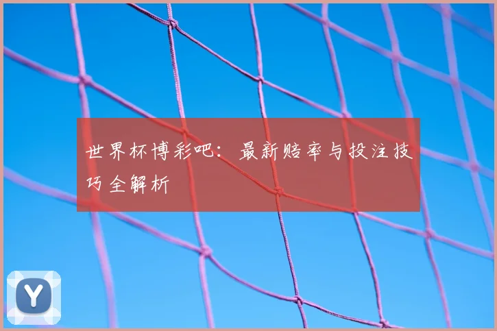 世界杯博彩吧：最新赔率与投注技巧全解析