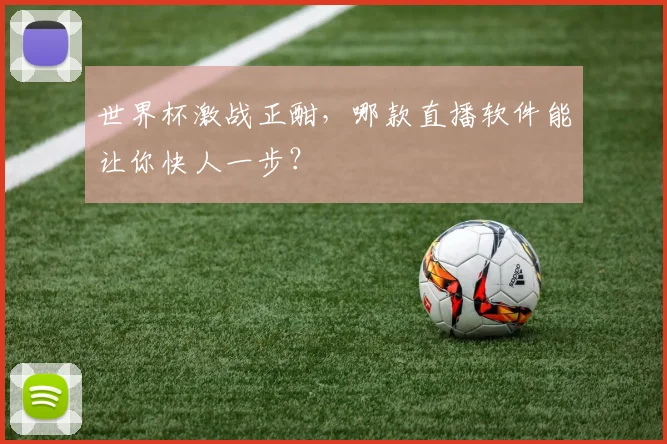 世界杯激战正酣,哪款直播软件能让你快人一步?