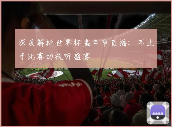 深度解析世界杯嘉年华直播:不止于比赛的视听盛宴