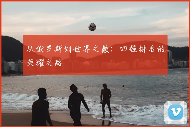 从俄罗斯到世界之巅:四强排名的荣耀之路