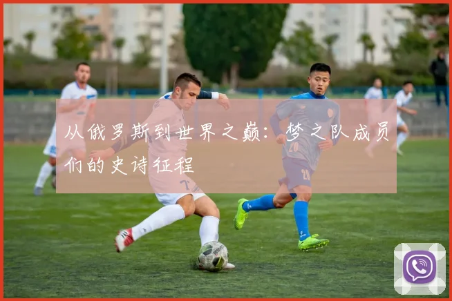从俄罗斯到世界之巅：梦之队成员们的史诗征程