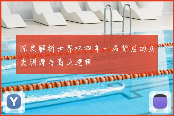 深度解析世界杯四年一届背后的历史渊源与商业逻辑