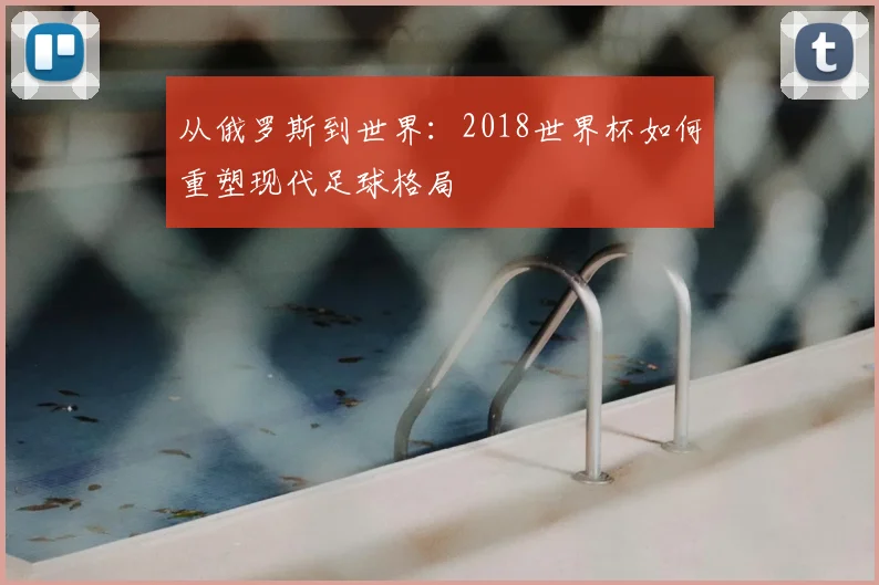 从俄罗斯到世界：2018世界杯如何重塑现代足球格局