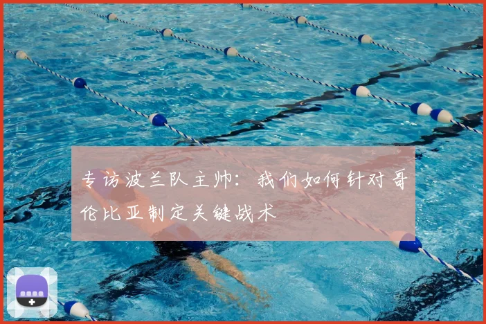专访波兰队主帅：我们如何针对哥伦比亚制定关键战术