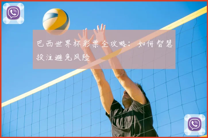巴西世界杯彩票全攻略:如何智慧投注避免风险