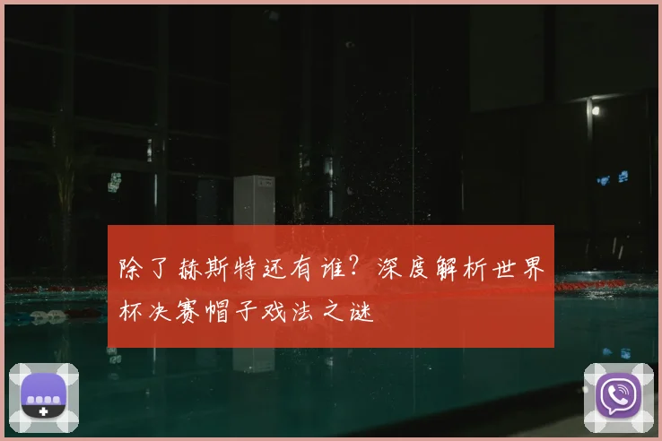 除了赫斯特还有谁?深度解析世界杯决赛帽子戏法之谜