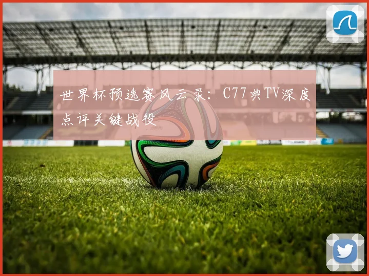 世界杯预选赛风云录：C77典TV深度点评关键战役